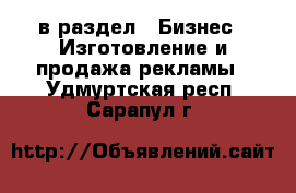  в раздел : Бизнес » Изготовление и продажа рекламы . Удмуртская респ.,Сарапул г.